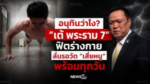 อนุทินว่าไง? “เต้ พระราม 7” ฟิตร่างกาย ลั่นรอวัด “เสี่ยหนู” พร้อมทุกวัน