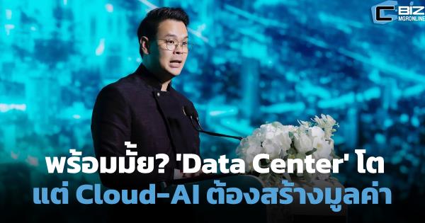 ไทยพร้อมแค่ไหน? 'Data Center' โต แต่ Cloud-AI ต้องสร้างมูลค่าในประเทศ