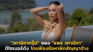 “วทานิกากรุ๊ป” ของ “แพร วทานิกา” ดีไซเนอร์ดัง โดนฟ้องข้อหาผิดสัญญาจ้าง