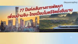 “เปิดมุมมองกงสุลใหญ่”  77 ปีแห่งเส้นทางการพัฒนา เพื่อนบ้านจีน-ไทยเปี่ยมไมตรีจิตยั้งยืนนาน