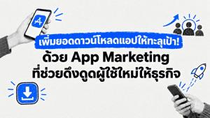 เพิ่มยอดดาวน์โหลดแอปให้ทะลุเป้า! ด้วย App Marketing ที่ช่วยดึงดูดผู้ใช้ใหม่ให้ธุรกิจ